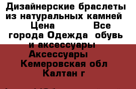 Дизайнерские браслеты из натуральных камней . › Цена ­ 1 000 - Все города Одежда, обувь и аксессуары » Аксессуары   . Кемеровская обл.,Калтан г.